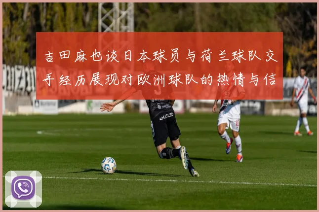吉田麻也谈日本球员与荷兰球队交手经历展现对欧洲球队的热情与信心