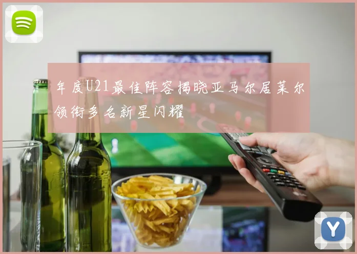年度U21最佳阵容揭晓亚马尔居莱尔领衔多名新星闪耀