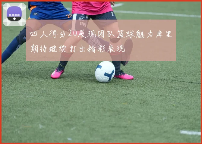 四人得分20展现团队篮球魅力库里期待继续打出精彩表现