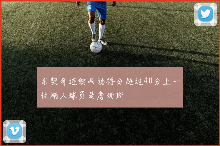 东契奇连续两场得分超过40分上一位湖人球员是詹姆斯