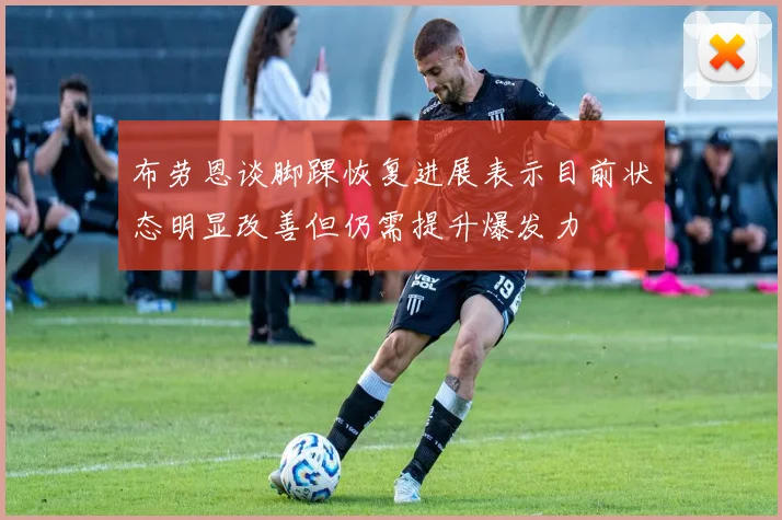 布劳恩谈脚踝恢复进展表示目前状态明显改善但仍需提升爆发力